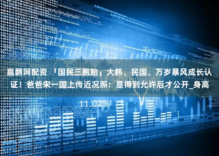 赢翻网配资 「国民三胞胎」大韩、民国、万岁暴风成长认证！爸爸宋一国上传近况照：是得到允许后才公开_身高