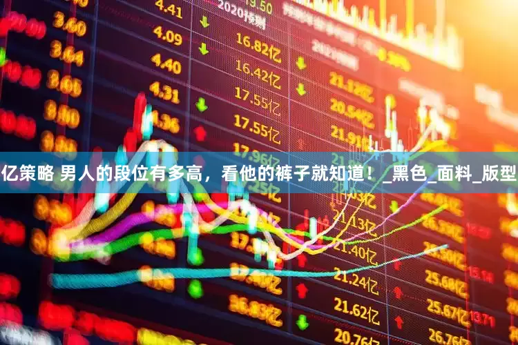 亿策略 男人的段位有多高，看他的裤子就知道！_黑色_面料_版型