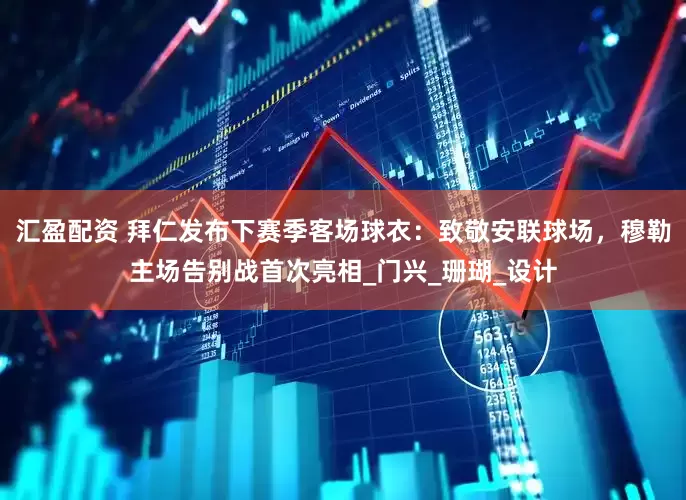 汇盈配资 拜仁发布下赛季客场球衣：致敬安联球场，穆勒主场告别战首次亮相_门兴_珊瑚_设计