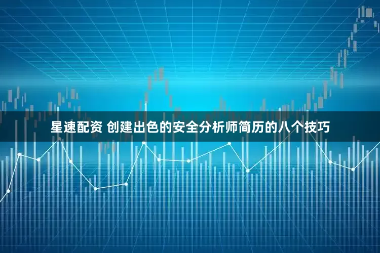 星速配资 创建出色的安全分析师简历的八个技巧