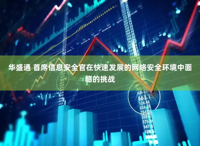 华盛通 首席信息安全官在快速发展的网络安全环境中面临的挑战