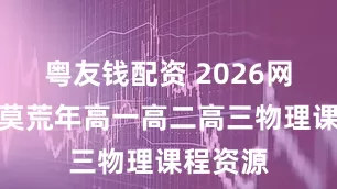 粤友钱配资 2026网易有道莫荒年高一高二高三物理课程资源